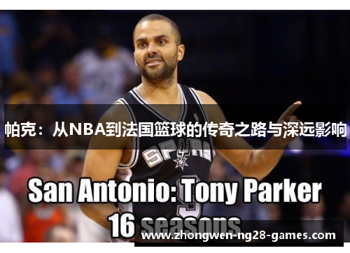 帕克：从NBA到法国篮球的传奇之路与深远影响
