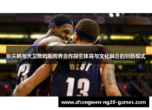 张庆鹏与大卫詹姆斯跨界合作探索体育与文化融合的创新模式
