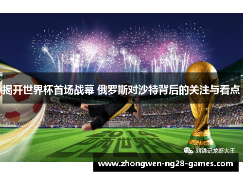 揭开世界杯首场战幕 俄罗斯对沙特背后的关注与看点