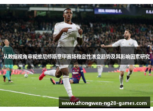 从数据视角审视维尼修斯意甲赛场稳定性演变趋势及其影响因素研究