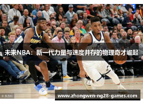 未来NBA：新一代力量与速度并存的物理奇才崛起