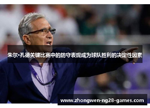 朱尔·孔德关键比赛中的防守表现成为球队胜利的决定性因素