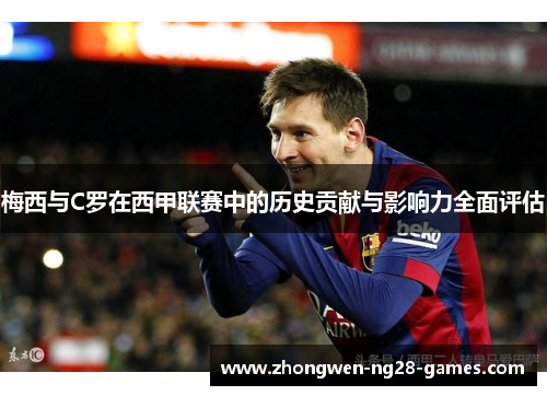 梅西与C罗在西甲联赛中的历史贡献与影响力全面评估