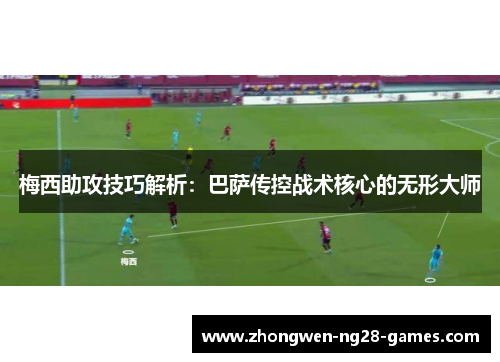梅西助攻技巧解析：巴萨传控战术核心的无形大师
