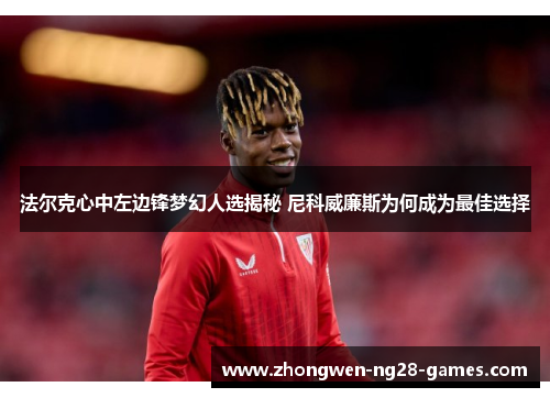 法尔克心中左边锋梦幻人选揭秘 尼科威廉斯为何成为最佳选择