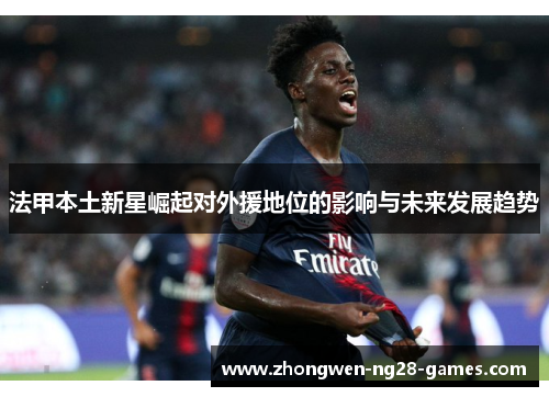 法甲本土新星崛起对外援地位的影响与未来发展趋势