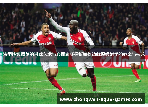 法甲锋线精英的进球艺术与心理素质探析如何铸就顶级射手的心态与技艺