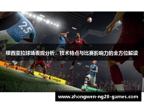 穆西亚拉球场表现分析：技术特点与比赛影响力的全方位解读