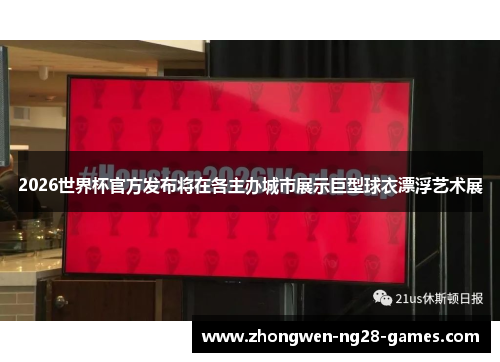 2026世界杯官方发布将在各主办城市展示巨型球衣漂浮艺术展