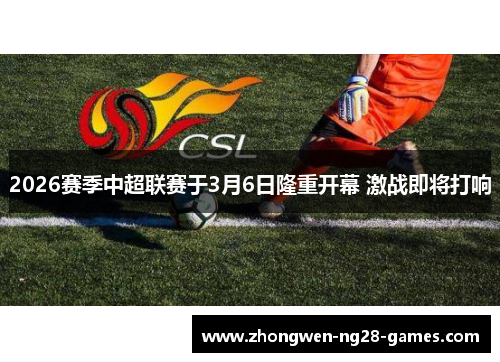 2026赛季中超联赛于3月6日隆重开幕 激战即将打响