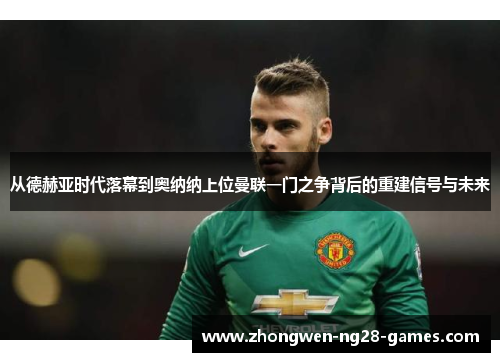 从德赫亚时代落幕到奥纳纳上位曼联一门之争背后的重建信号与未来