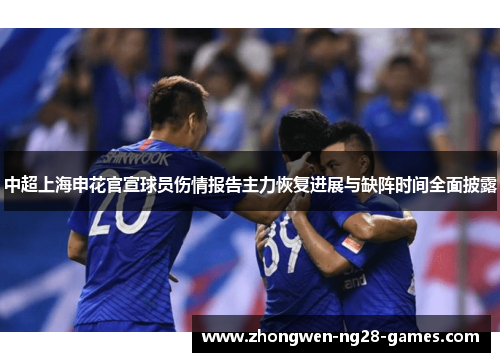 中超上海申花官宣球员伤情报告主力恢复进展与缺阵时间全面披露