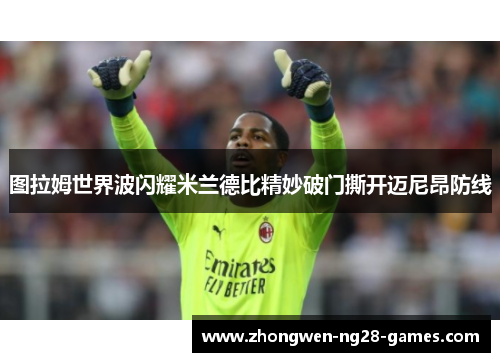 图拉姆世界波闪耀米兰德比精妙破门撕开迈尼昂防线