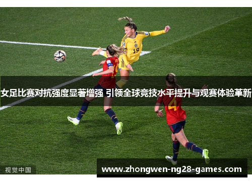 女足比赛对抗强度显著增强 引领全球竞技水平提升与观赛体验革新 女足比赛对抗强度显著增强 引领全球竞技水平提升与观赛体验革新