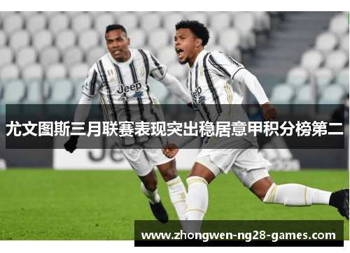 尤文图斯三月联赛表现突出稳居意甲积分榜第二
