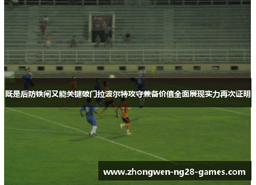 既是后防铁闸又能关键破门拉波尔特攻守兼备价值全面展现实力再次证明