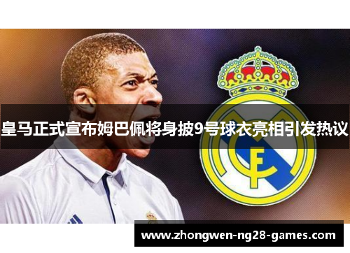 皇马正式宣布姆巴佩将身披9号球衣亮相引发热议