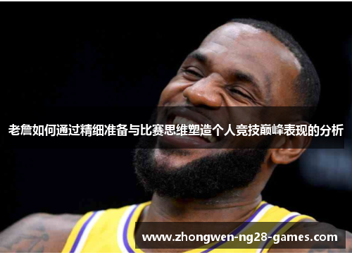 老詹如何通过精细准备与比赛思维塑造个人竞技巅峰表现的分析