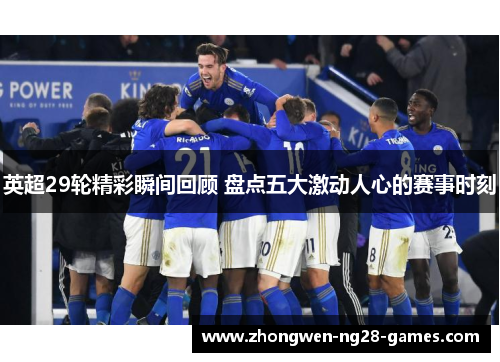英超29轮精彩瞬间回顾 盘点五大激动人心的赛事时刻