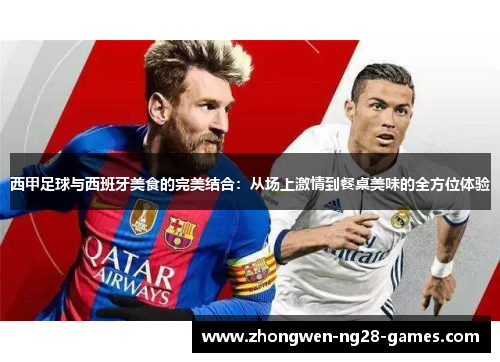 西甲足球与西班牙美食的完美结合：从场上激情到餐桌美味的全方位体验