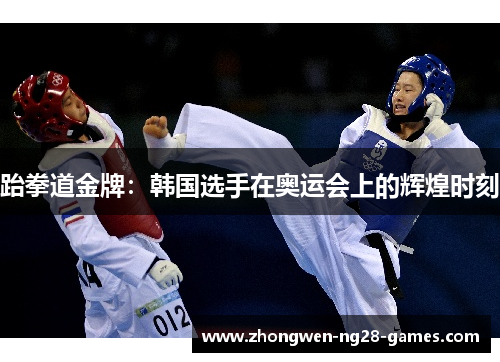 跆拳道金牌：韩国选手在奥运会上的辉煌时刻
