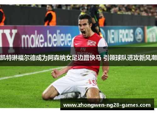 凯特琳福尔德成为阿森纳女足边路快马 引领球队进攻新风潮