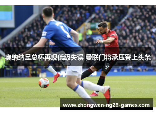 奥纳纳足总杯再现低级失误 曼联门将承压登上头条