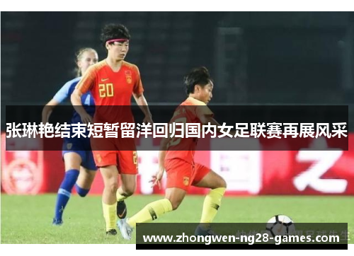 张琳艳结束短暂留洋回归国内女足联赛再展风采 张琳艳结束短暂留洋回归国内女足联赛再展风采