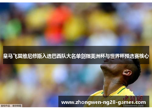 皇马飞翼维尼修斯入选巴西队大名单剑指美洲杯与世界杯预选赛核心 皇马飞翼维尼修斯入选巴西队大名单剑指美洲杯与世界杯预选赛核心