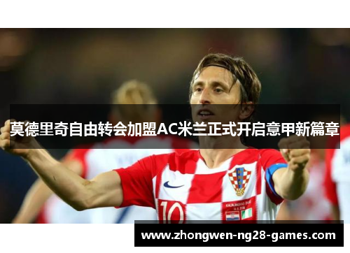 莫德里奇自由转会加盟AC米兰正式开启意甲新篇章