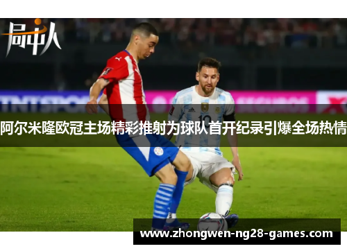 阿尔米隆欧冠主场精彩推射为球队首开纪录引爆全场热情