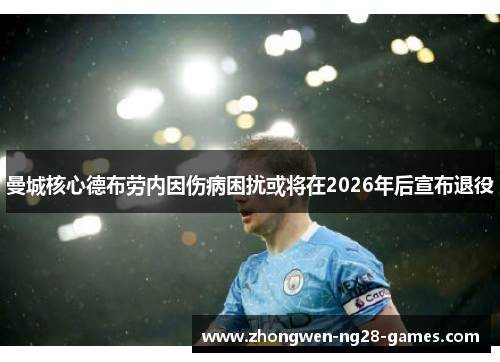 曼城核心德布劳内因伤病困扰或将在2026年后宣布退役 曼城核心德布劳内因伤病困扰或将在2026年后宣布退役