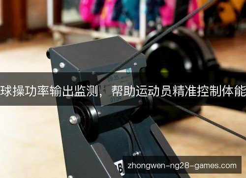 球操功率输出监测，帮助运动员精准控制体能