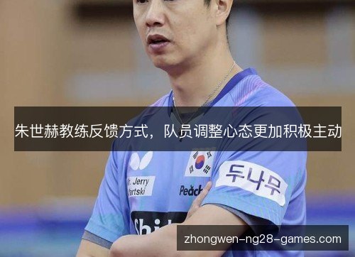 朱世赫教练反馈方式,队员调整心态更加积极主动 朱世赫教练反馈方式,队员调整心态更加积极主动