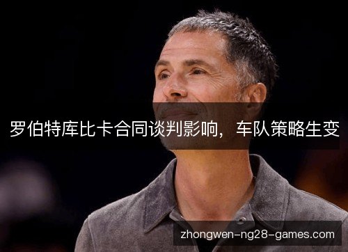 罗伯特库比卡合同谈判影响，车队策略生变