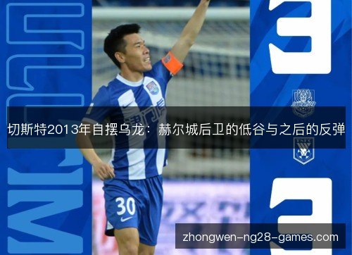 切斯特2013年自摆乌龙：赫尔城后卫的低谷与之后的反弹