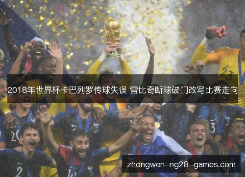 2018年世界杯卡巴列罗传球失误 雷比奇断球破门改写比赛走向